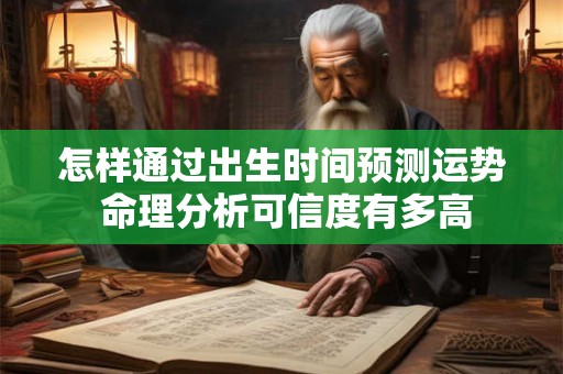 怎样通过出生时间预测运势 命理分析可信度有多高