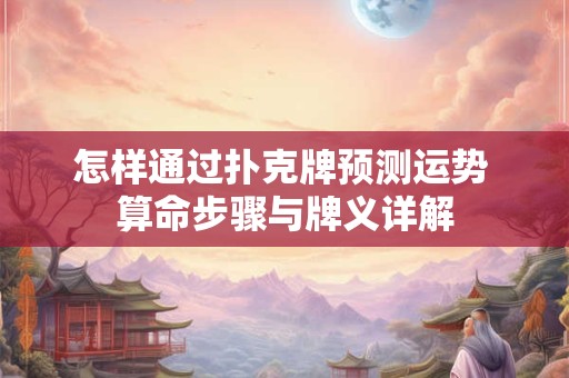 怎样通过扑克牌预测运势 算命步骤与牌义详解