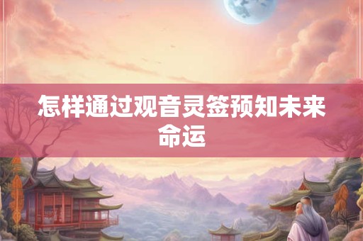 怎样通过观音灵签预知未来命运