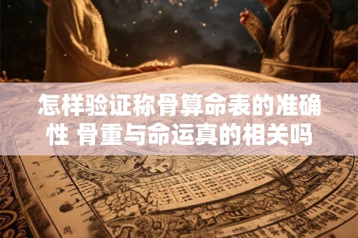 怎样验证称骨算命表的准确性 骨重与命运真的相关吗