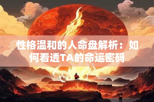 性格温和的人命盘解析：如何看透TA的命运密码