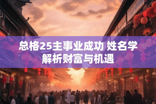 详细阅读:总格25主事业成功 姓名学解析财富与机遇 总格25主事业成功 姓名学解析财富与机遇