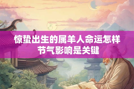 惊蛰出生的属羊人命运怎样 节气影响是关键