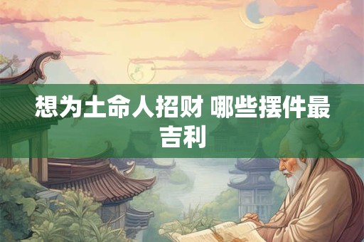 想为土命人招财 哪些摆件最吉利