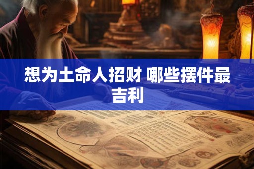 想为土命人招财 哪些摆件最吉利