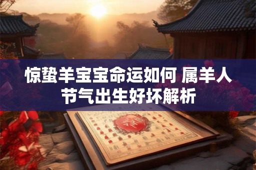 惊蛰羊宝宝命运如何 属羊人节气出生好坏解析