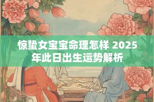惊蛰女宝宝命理怎样 2025年此日出生运势解析