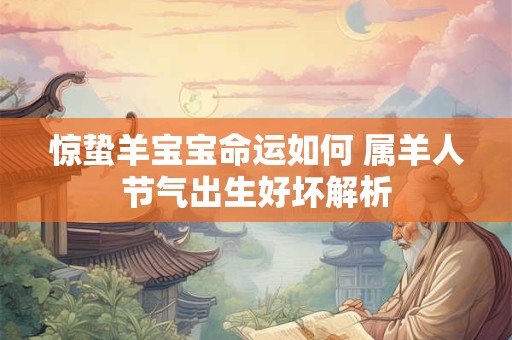 惊蛰羊宝宝命运如何 属羊人节气出生好坏解析