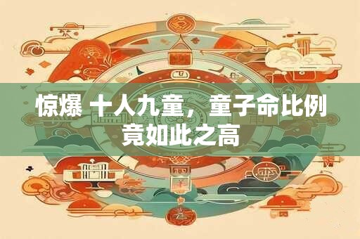 惊爆 十人九童，童子命比例竟如此之高