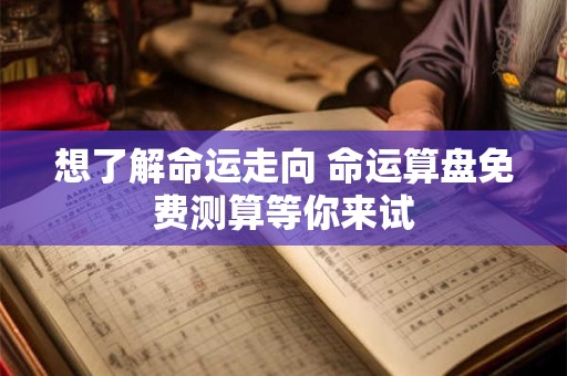 想了解命运走向 命运算盘免费测算等你来试