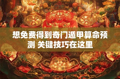 想免费得到奇门遁甲算命预测 关键技巧在这里