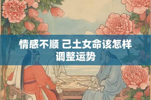 情感不顺 己土女命该怎样调整运势