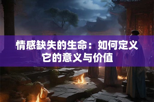 情感缺失的生命：如何定义它的意义与价值