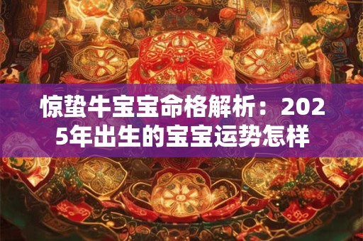 惊蛰牛宝宝命格解析：2025年出生的宝宝运势怎样