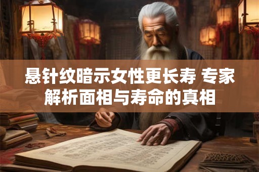 悬针纹暗示女性更长寿 专家解析面相与寿命的真相