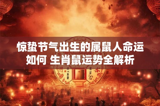 惊蛰节气出生的属鼠人命运如何 生肖鼠运势全解析