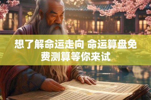 想了解命运走向 命运算盘免费测算等你来试