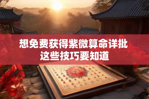 想免费获得紫微算命详批 这些技巧要知道