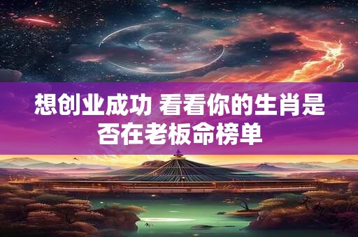 想创业成功 看看你的生肖是否在老板命榜单
