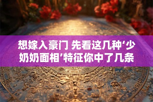 想嫁入豪门 先看这几种‘少奶奶面相’特征你中了几条