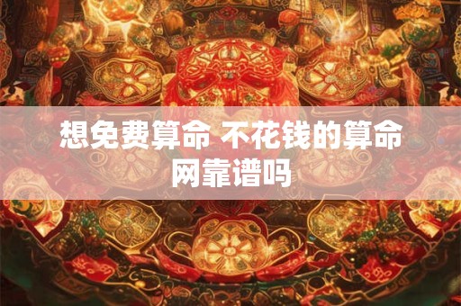 想免费算命 不花钱的算命网靠谱吗