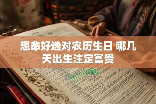 想命好选对农历生日 哪几天出生注定富贵