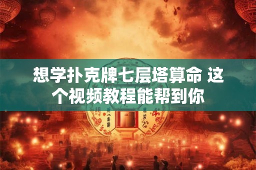 想学扑克牌七层塔算命 这个视频教程能帮到你