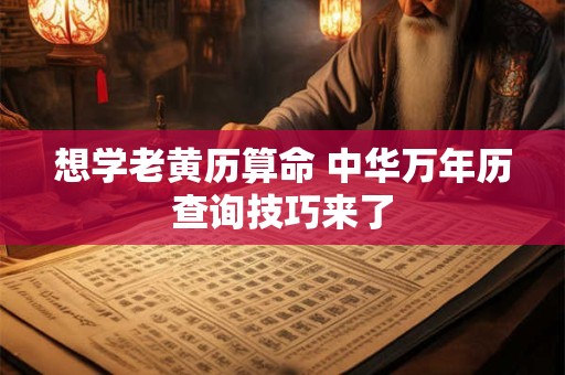 想学老黄历算命 中华万年历查询技巧来了