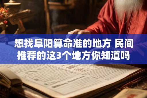 想找阜阳算命准的地方 民间推荐的这3个地方你知道吗