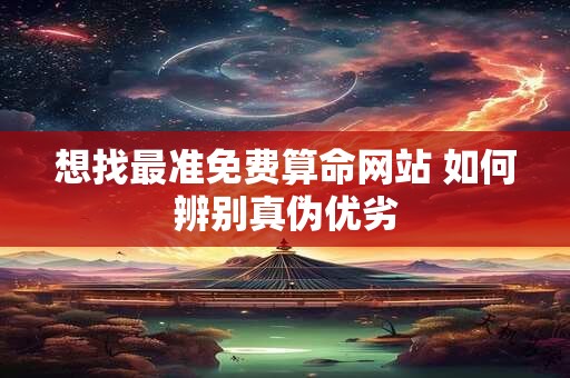 想找最准免费算命网站 如何辨别真伪优劣
