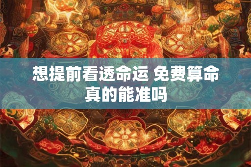 想提前看透命运 免费算命真的能准吗