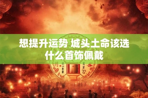 想提升运势 城头土命该选什么首饰佩戴