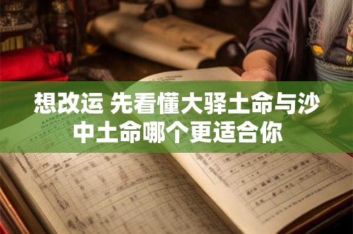 想改运 先看懂大驿土命与沙中土命哪个更适合你