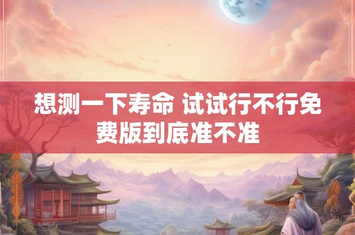 想测一下寿命 试试行不行免费版到底准不准