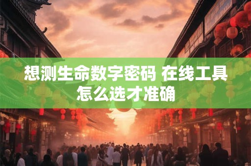 想测生命数字密码 在线工具怎么选才准确