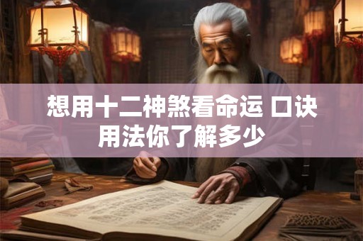 想用十二神煞看命运 口诀用法你了解多少