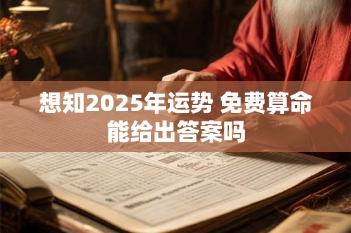 想知2025年运势 免费算命能给出答案吗