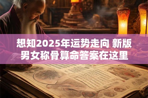 想知2025年运势走向 新版男女称骨算命答案在这里