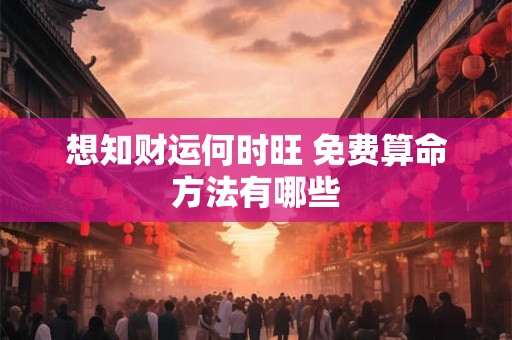 想知财运何时旺 免费算命方法有哪些