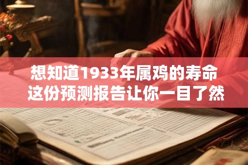 想知道1933年属鸡的寿命 这份预测报告让你一目了然