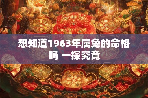 想知道1963年属兔的命格吗 一探究竟