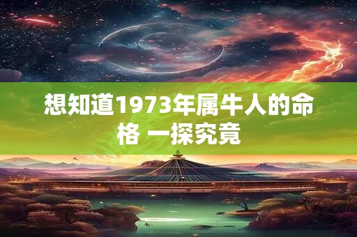 想知道1973年属牛人的命格 一探究竟