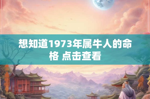 想知道1973年属牛人的命格 点击查看