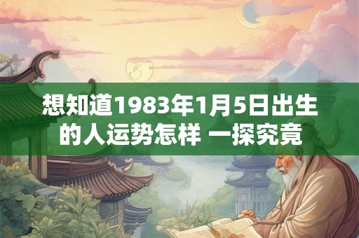 想知道1983年1月5日出生的人运势怎样 一探究竟