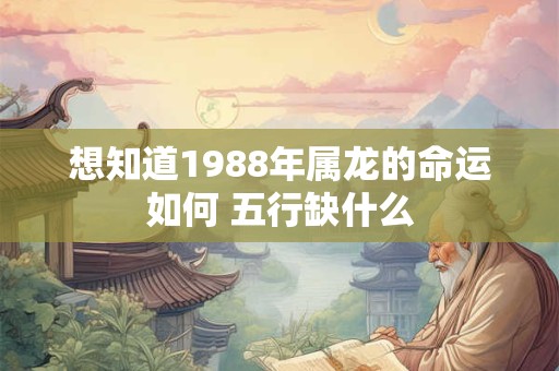 想知道1988年属龙的命运如何 五行缺什么
