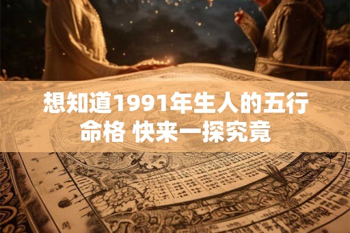 想知道1991年生人的五行命格 快来一探究竟