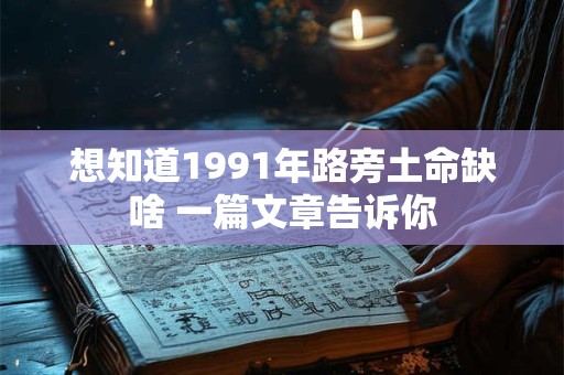 想知道1991年路旁土命缺啥 一篇文章告诉你