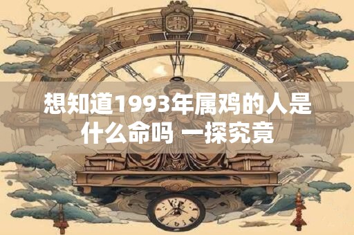 想知道1993年属鸡的人是什么命吗 一探究竟