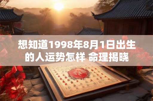 想知道1998年8月1日出生的人运势怎样 命理揭晓