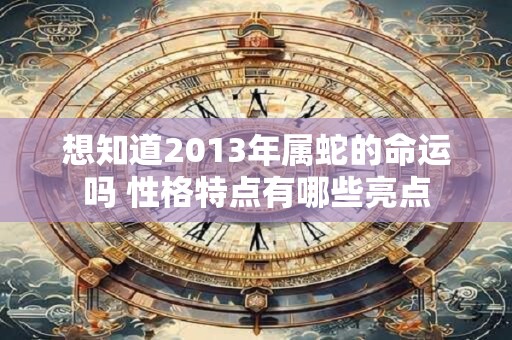 想知道2013年属蛇的命运吗 性格特点有哪些亮点